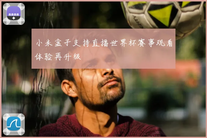 小米盒子支持直播世界杯赛事观看体验再升级