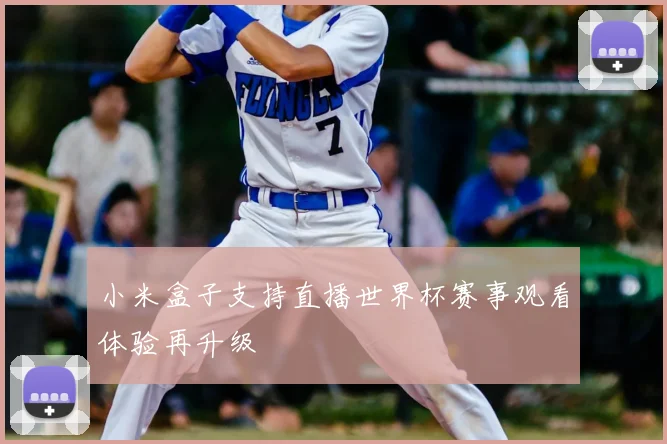 小米盒子支持直播世界杯赛事观看体验再升级