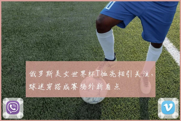 俄罗斯美女世界杯T恤亮相引关注，球迷穿搭成赛场外新看点