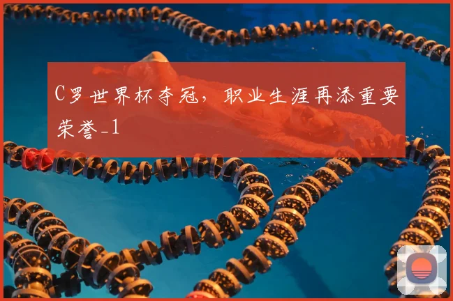 C罗世界杯夺冠，职业生涯再添重要荣誉_1
