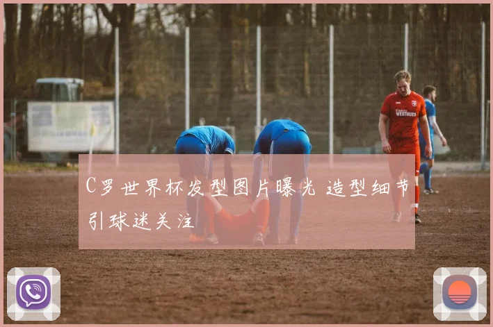C罗世界杯发型图片曝光 造型细节引球迷关注
