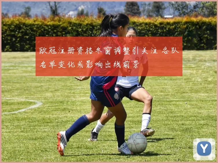 欧冠注册资格冬窗调整引关注 各队名单变化或影响出线前景